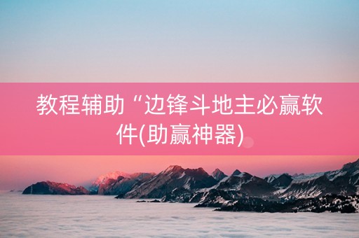 教程辅助“边锋斗地主必赢软件(助赢神器)