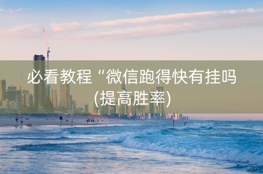 必看教程“微信跑得快有挂吗(提高胜率)