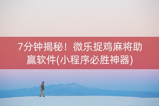7分钟揭秘！微乐捉鸡麻将助赢软件(小程序必胜神器)