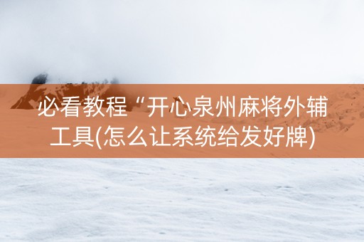 必看教程“开心泉州麻将外辅工具(怎么让系统给发好牌)