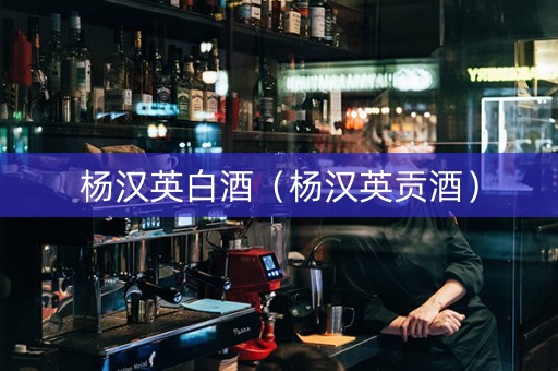 杨汉英白酒（杨汉英贡酒）