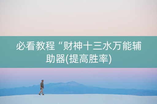 必看教程“财神十三水万能辅助器(提高胜率)
