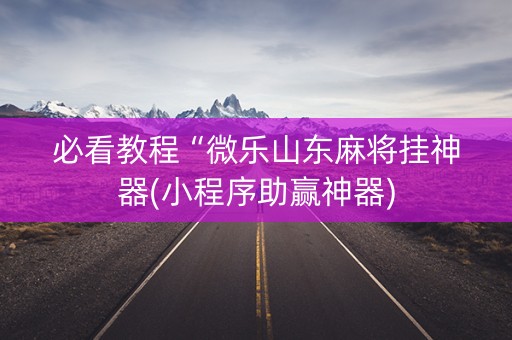 必看教程“微乐山东麻将挂神器(小程序助赢神器)