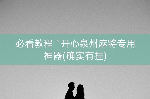 必看教程“开心泉州麻将专用神器(确实有挂)