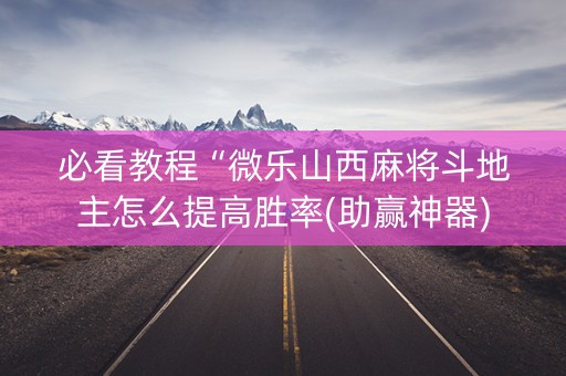 必看教程“微乐山西麻将斗地主怎么提高胜率(助赢神器)