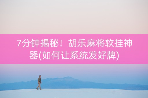 7分钟揭秘！胡乐麻将软挂神器(如何让系统发好牌)