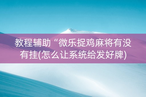 教程辅助“微乐捉鸡麻将有没有挂(怎么让系统给发好牌)