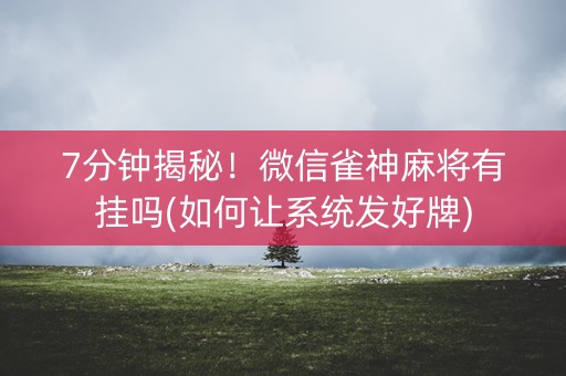 7分钟揭秘！微信雀神麻将有挂吗(如何让系统发好牌)