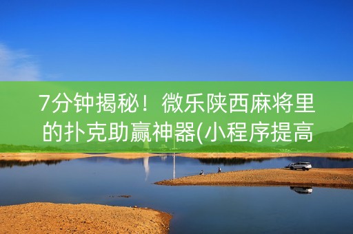 7分钟揭秘！微乐陕西麻将里的扑克助赢神器(小程序提高胜率)