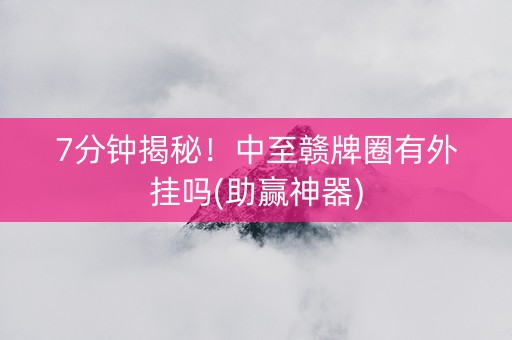 7分钟揭秘！中至赣牌圈有外挂吗(助赢神器)