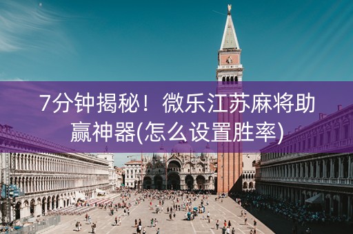 7分钟揭秘！微乐江苏麻将助赢神器(怎么设置胜率)