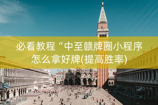 必看教程“中至赣牌圈小程序怎么拿好牌(提高胜率)
