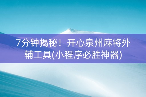 7分钟揭秘！开心泉州麻将外辅工具(小程序必胜神器)