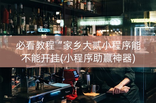 必看教程“家乡大贰小程序能不能开挂(小程序助赢神器)