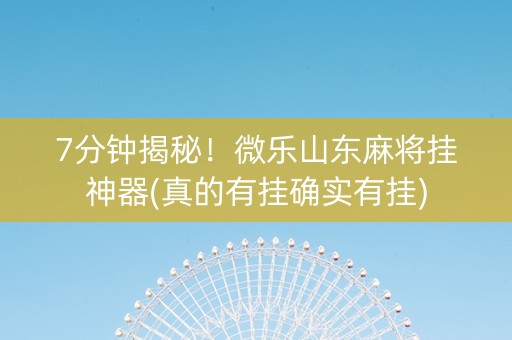 7分钟揭秘！微乐山东麻将挂神器(真的有挂确实有挂)