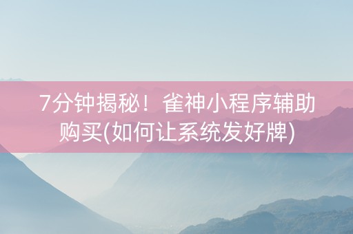 7分钟揭秘！雀神小程序辅助购买(如何让系统发好牌)