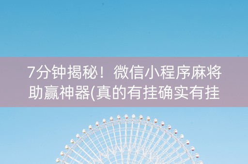 7分钟揭秘！微信小程序麻将助赢神器(真的有挂确实有挂)