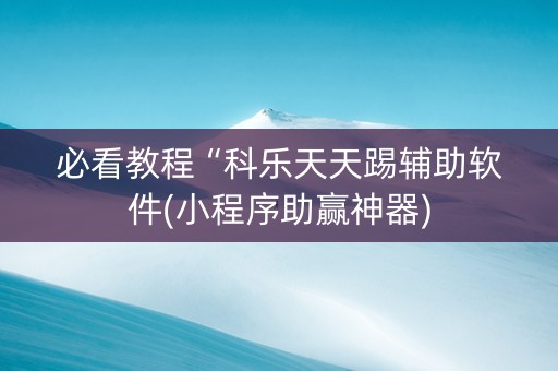 必看教程“科乐天天踢辅助软件(小程序助赢神器)