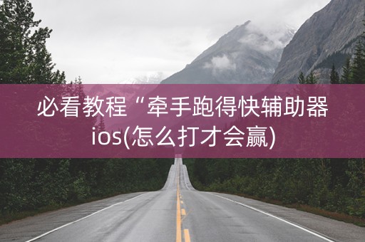 必看教程“牵手跑得快辅助器ios(怎么打才会赢)