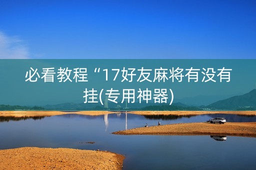 必看教程“17好友麻将有没有挂(专用神器)