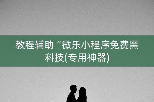 教程辅助“微乐小程序免费黑科技(专用神器)