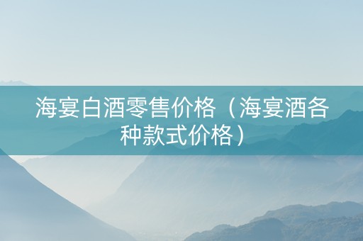 海宴白酒零售价格（海宴酒各种款式价格）