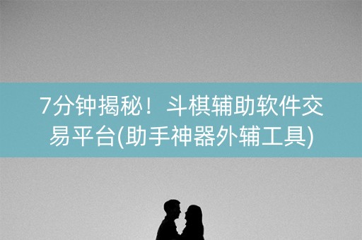 7分钟揭秘！斗棋辅助软件交易平台(助手神器外辅工具)