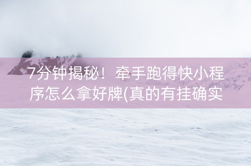 7分钟揭秘！牵手跑得快小程序怎么拿好牌(真的有挂确实有挂)