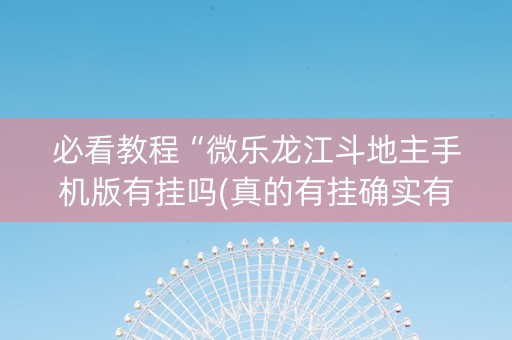 必看教程“微乐龙江斗地主手机版有挂吗(真的有挂确实有挂)