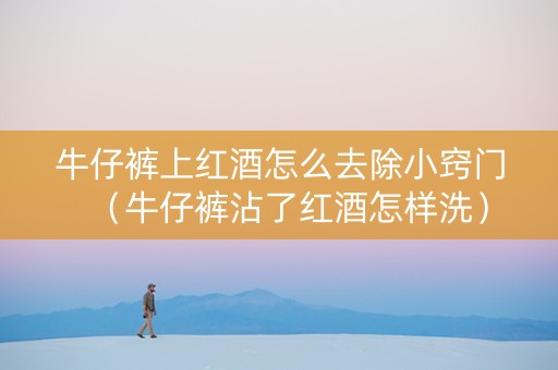 牛仔裤上红酒怎么去除小窍门（牛仔裤沾了红酒怎样洗）