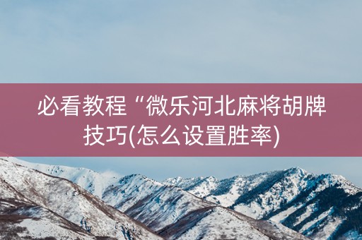 必看教程“微乐河北麻将胡牌技巧(怎么设置胜率)