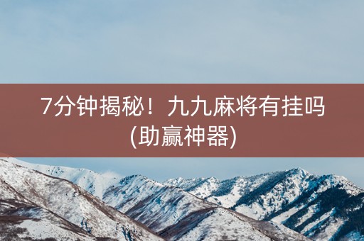 7分钟揭秘！九九麻将有挂吗(助赢神器)