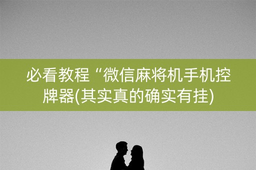 必看教程“微信麻将机手机控牌器(其实真的确实有挂)
