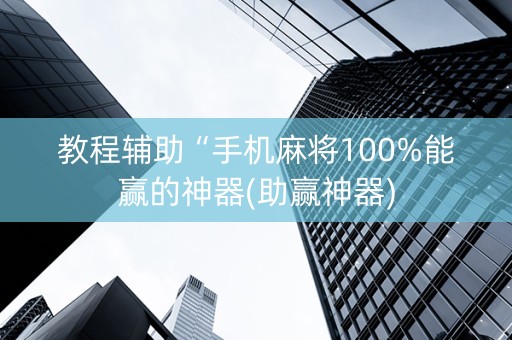教程辅助“手机麻将100%能赢的神器(助赢神器)