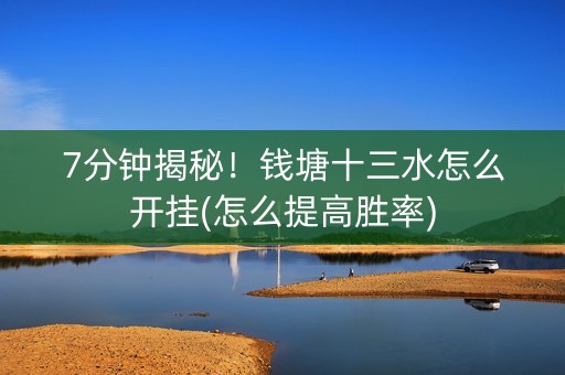 7分钟揭秘！钱塘十三水怎么开挂(怎么提高胜率)