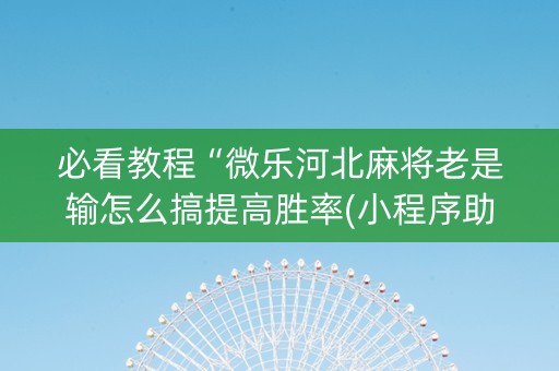 必看教程“微乐河北麻将老是输怎么搞提高胜率(小程序助赢神器)