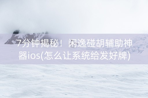 7分钟揭秘！闲逸碰胡辅助神器ios(怎么让系统给发好牌)