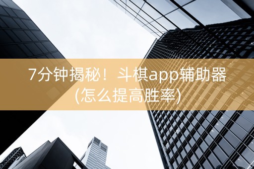 7分钟揭秘！斗棋app辅助器(怎么提高胜率)