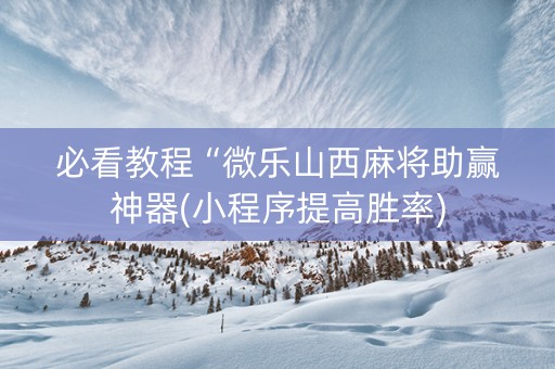必看教程“微乐山西麻将助赢神器(小程序提高胜率)