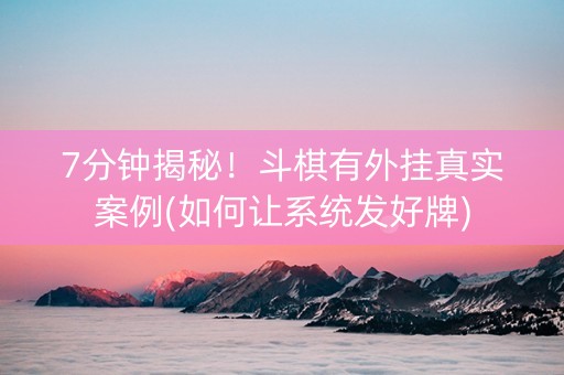7分钟揭秘！斗棋有外挂真实案例(如何让系统发好牌)