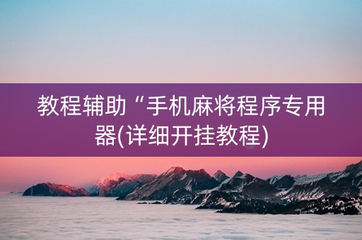 教程辅助“手机麻将程序专用器(详细开挂教程)