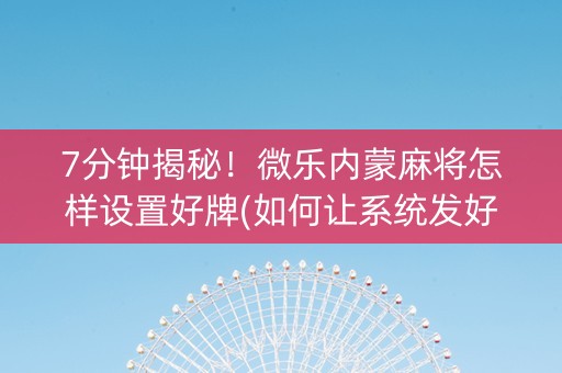 7分钟揭秘！微乐内蒙麻将怎样设置好牌(如何让系统发好牌)
