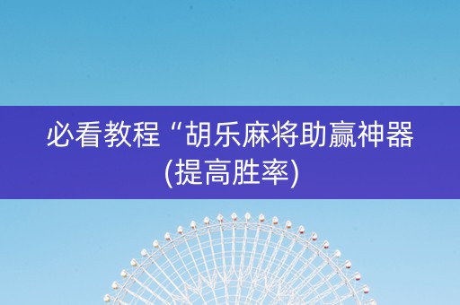 必看教程“胡乐麻将助赢神器(提高胜率)