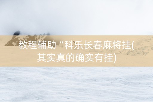 教程辅助“科乐长春麻将挂(其实真的确实有挂)