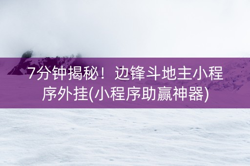 7分钟揭秘！边锋斗地主小程序外挂(小程序助赢神器)