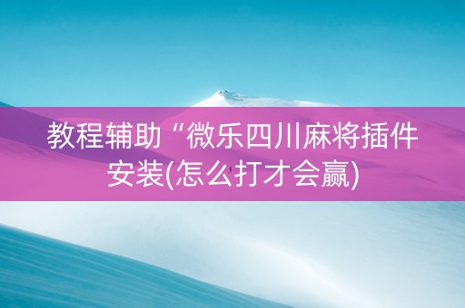教程辅助“微乐四川麻将插件安装(怎么打才会赢)