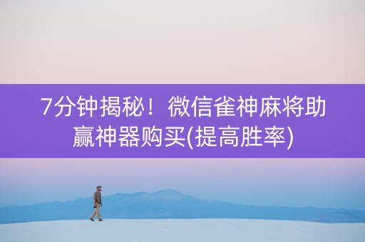 7分钟揭秘！微信雀神麻将助赢神器购买(提高胜率)