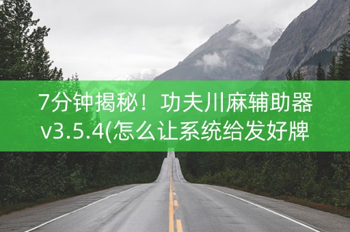 7分钟揭秘！功夫川麻辅助器v3.5.4(怎么让系统给发好牌)