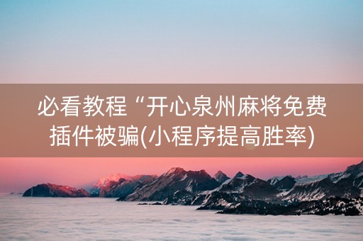必看教程“开心泉州麻将免费插件被骗(小程序提高胜率)