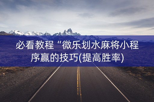 必看教程“微乐划水麻将小程序赢的技巧(提高胜率)